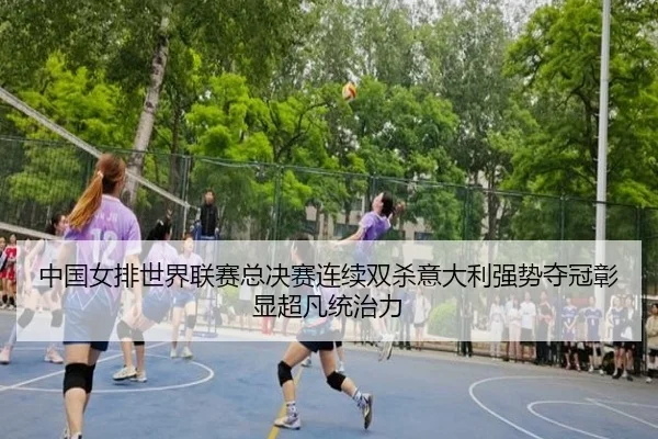中国女排世界联赛总决赛连续双杀意大利强势夺冠彰显超凡统治力